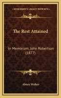 The Rest Attained, in Memoriam John Robertson 1164824724 Book Cover