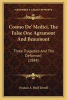 Cosmo De' Medici, The False One Agramont And Beaumont: Three Tragedies And The Deformed 0469417978 Book Cover