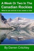A Week or Two in the Canadian Rockies: What to See and Do in Two Weeks or Less 1490435190 Book Cover