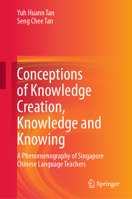 Conceptions of Knowledge Creation, Knowledge and Knowing: A Phenomenography of Singapore Chinese Language Teachers 9811535639 Book Cover