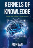 Kernels of Knowledge: Change your Thinking, Change your Life 1545756449 Book Cover
