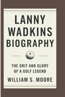 LANNY WADKINS BIOGRAPHY: The Grit and Glory of a Golf Legend B0DPR6N7DQ Book Cover