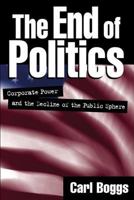 The End of Politics: Corporate Power and the Decline of the Public Sphere 1572305045 Book Cover