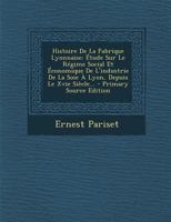 Histoire De La Fabrique Lyonnaise: Étude Sur Le Régime Social Et Économique De L'industrie De La Soie À Lyon, Depuis Le Xvie Siècle... 1016633351 Book Cover