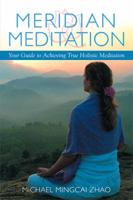 Meridian Meditation: Your Guide to Achieving True Holistic Meditation 1499078277 Book Cover