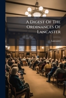 A Digest Of The Ordinances Of Lancaster ... 1245453432 Book Cover