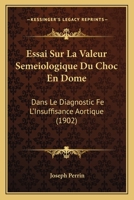 Essai Sur La Valeur Semeiologique Du Choc En Dome: Dans Le Diagnostic Fe L'Insuffisance Aortique (1902) 201405844X Book Cover