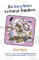 The Busy Mom`s Recharge Handbook: A Practical 7-Day Plan for Overwhelmed Moms to Reduce Stress, Boost Energy, and Find Joy B0DRSGY7S9 Book Cover