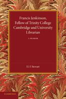 Francis Jenkinson, Fellow of Trinity College Cambridge and University Librarian: A Memoir 1107690021 Book Cover
