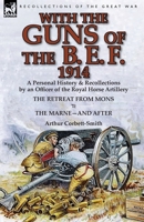 With the Guns of the B. E. F., 1914: A Personal History & Recollections by an Officer of the Royal Horse Artillery-The Retreat from Mons & the Marne-A 178282202X Book Cover