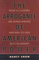 The Arrogance of American Power: What U.S. Leaders Are Doing Wrong and Why It's Our Duty to Dissent 0742553744 Book Cover