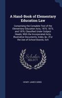 A Hand-Book of Elementary Education Law: Comprising the Complete Text of the Elementary Education Acts, 1870, 1873, and 1876, Classified Under Subject ... Index, &c. (For the Use of School Boards, Sch 1018423257 Book Cover