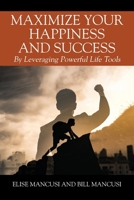 Maximize Your Happiness and Success: By Leveraging Powerful Life Tools 1977265138 Book Cover