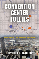 Convention Center Follies: Politics, Power, and Public Investment in American Cities 0812245776 Book Cover