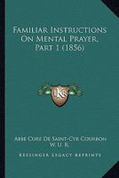 Familiar Instructions On Mental Prayer, Part 1 1104054698 Book Cover