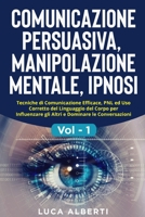 COMUNICAZIONE PERSUASIVA, MANIPOLAZIONE MENTALE, IPNOSI: Tecniche di Comunicazione Efficace, PNL ed Uso Corretto del Linguaggio del Corpo per ... le Conversazioni. Vol. 1 (Italian Edition) B08HJ5HPG8 Book Cover