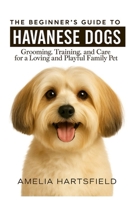 The Beginner’s Guide to Havanese Dogs: Grooming, Training, and Care for a Loving and Playful Family Pet (The Complete Companion Series) B0HHYQWM2W Book Cover