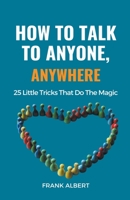 How To Talk To Anyone, Anywhere: 25 Little Tricks That Do The Magic B0C9W4JDZ2 Book Cover