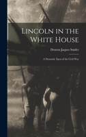 Lincoln in the White House: a Dramatic Epos of the Civil War 1013557670 Book Cover