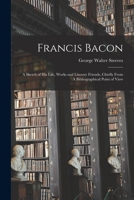 Francis Bacon;: A sketch of his life, works, and literary friends, chiefly from a bibliographical point of view 1018558608 Book Cover