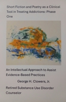 Short Fiction and Poetry as a Clinical Tool in Treating Addictions: Phase One B0F7NFYQD2 Book Cover