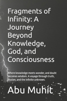 Fragments of Infinity: A Journey Beyond Knowledge, God, and Consciousness: Where knowledge meets wonder, and doubt becomes wisdom. A voyage through truth, illusion, and the infinite unknown. B0GRQB96VK Book Cover