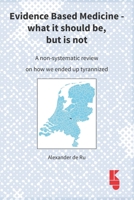 Evidence Based Medicine - what it should be, but is not: A non-systematic review on how we ended up tyrannized 9062993273 Book Cover