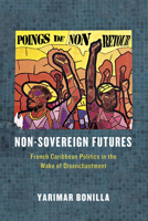 Non-Sovereign Futures: French Caribbean Politics in the Wake of Disenchantment 022628381X Book Cover