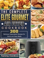 The Complete Elite Gourmet Air Fryer Cookbook: 300 Delicious Dependable Recipes for Quick and Easy Meals 1801665303 Book Cover