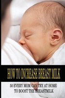 How To Increase Breast Milk: 50 Every Mom Can Try At Home To Boost The Breastmilk: Natural Foods To Increase Breast Milk B094T53494 Book Cover