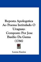 Reposta Apologetica Ao Poema Intitulado O Uraguay: Composto Por Jose Basilio Da Gama (1786) 1120691559 Book Cover