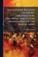 Suggestions Relative to the Re-Organization, Discipline, and Future Management of the Bengal Army 1276214227 Book Cover