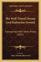 The Well Timed Dream And Katharine Seward: Interspersed With Other Pieces 1120207215 Book Cover