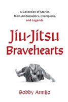 Jiu-Jitsu Bravehearts: A Collection of Stories from Ambassadors, Champions, and Legends 1544537433 Book Cover