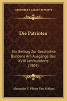 Die Patrioten: Ein Beitrag Zur Geschichte Bundens Am Ausgange Des XVIII Jahrhunderts (1904) 1147582424 Book Cover