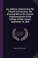 An address, delivered in the church at Princeton, the evening before the annual commencement of the College of New Jersey, September 14, 1833 1246705885 Book Cover