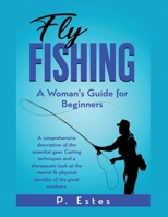 Fly Fishing: A comprehensive description of the essential gear. Casting techniques and a therapeutic look at the mental & physical benefits of the great outdoors. B0C7YGGZQF Book Cover