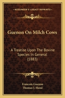 A treatise on milch cows, whereby the quality and quantity of milk which any cow will give may be accurately determined by observing natural marks or external indications alone 3337182801 Book Cover