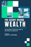THE SECRET BEHIND WEALTH: Blueprint for building and staying in wealth B0BDLJJQF2 Book Cover