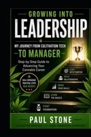 GROWING INTO LEADERSHIP: MY JOURNEY FROM CULTIVATION TECH TO MANAGER: Step-by-Step Guide to Advancing Your Cannabis Career (All About The World of Cannabis by Paul Stone) B0G4QX8D2J Book Cover