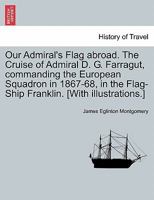 Our Admiral's Flag Abroad. The cruise of Admiral D.G. Farragut: Commanding the European Squadron in 1867-68 1241248354 Book Cover