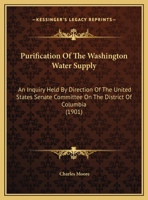 Purification of the Washington Water Supply: An Inquiry Held by Direction of the United States Senate Committee On the District of Columbia 1141063425 Book Cover