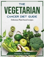 The Vegetarian Cancer Diet Guide: Delicious Plant based recipes 1804375217 Book Cover