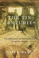 The Tin Centuries: Technology and Statecraft in Qing China 0295755083 Book Cover