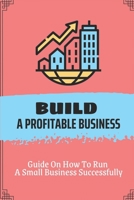 Build A Profitable Business: Guide On How To Run A Small Business Successfully: Planning In The Business B09CBDDDT5 Book Cover