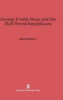George Frisbie Hoar and the Half-Breed Republicans 0674436717 Book Cover