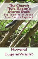 The Church That Satan's Slaves Built: The Enemies of Jesus' True Church Exposed 1468099124 Book Cover
