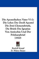 Die Apostolischen Vater V1-2: Die Lehre Der Zwolf Apostel Die Zwei Clemensbriefe, Die Briefe Des Ignatius Von Antiochia Und Der Polykarpbrief (1920) 1160736324 Book Cover
