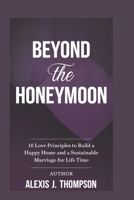 Beyond the Honeymoon: 10 LOVE principles to build a happy home and a sustainable marriage for life time B0DTP3YNF8 Book Cover
