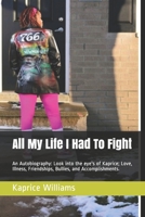 All My Life I Had To Fight: An Autobiography: Look into the eye's of Kaprice; Love, Illness, Friendships, Bullies, and Accomplishments. (Hard Fighting Solider Book 1) 1717512070 Book Cover